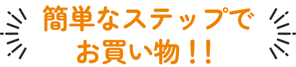 簡単なステップでお買い物!!