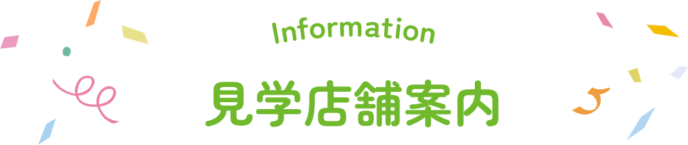 Information 見学店舗案内